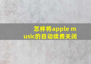 怎样将apple music的自动续费关闭